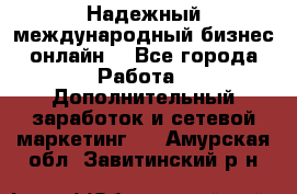 Надежный международный бизнес-онлайн. - Все города Работа » Дополнительный заработок и сетевой маркетинг   . Амурская обл.,Завитинский р-н